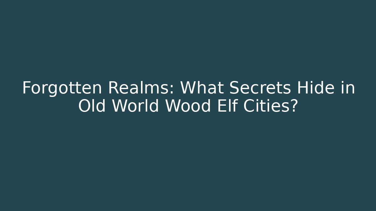 Forgotten Realms: What Secrets Hide in Old World Wood Elf Cities?
