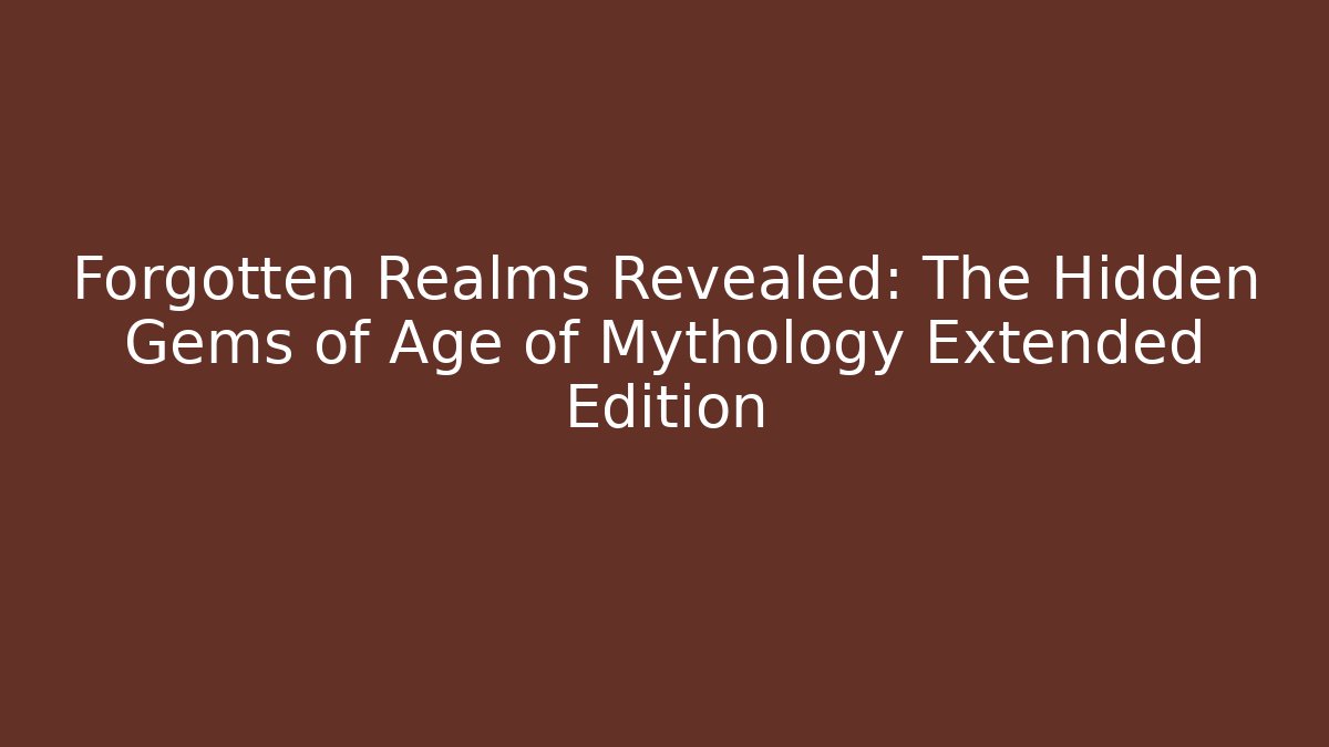 Forgotten Realms Revealed: The Hidden Gems of Age of Mythology Extended Edition