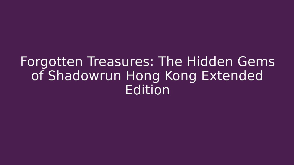 Forgotten Treasures: The Hidden Gems of Shadowrun Hong Kong Extended Edition