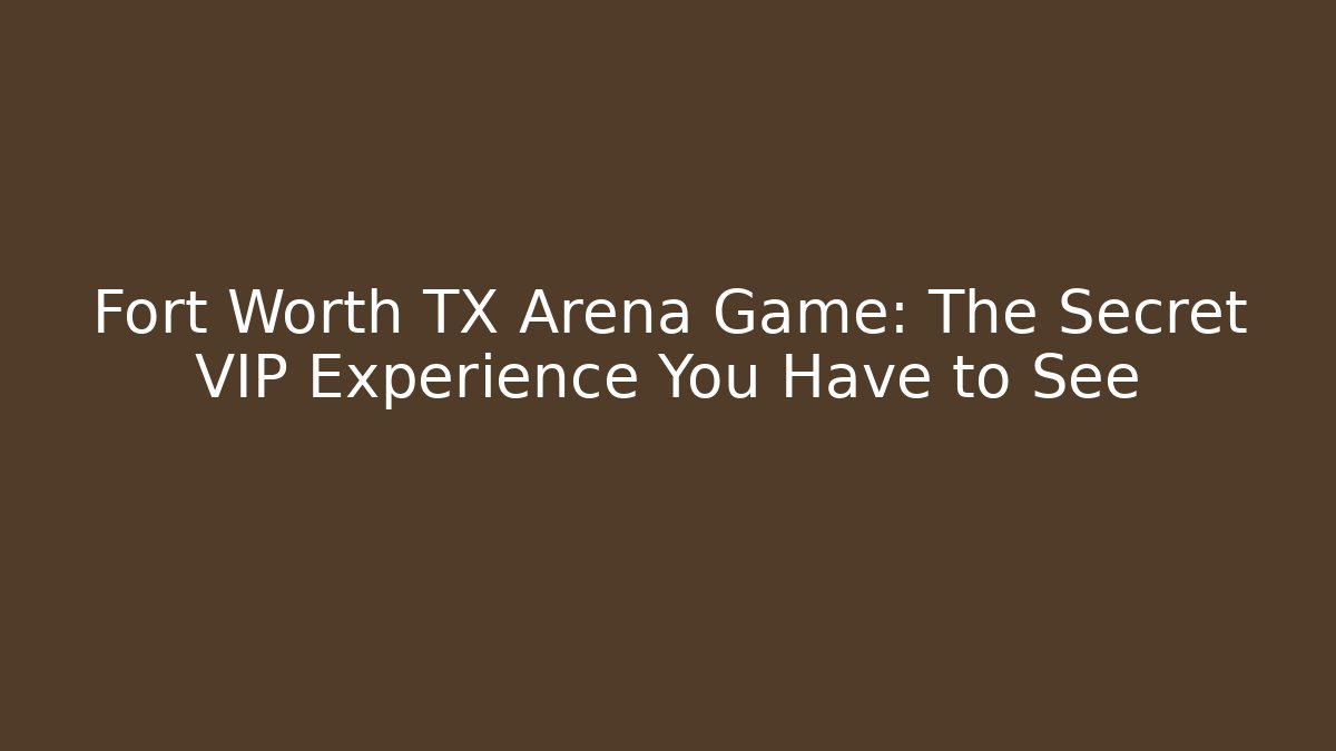 Fort Worth TX Arena Game: The Secret VIP Experience You Have to See