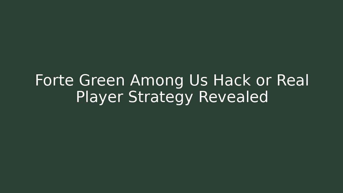 Forte Green Among Us Hack or Real Player Strategy Revealed
