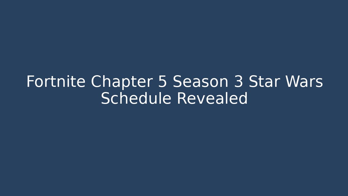 Fortnite Chapter 5 Season 3 Star Wars Schedule Revealed