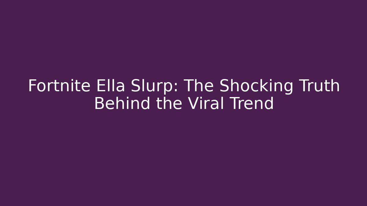Fortnite Ella Slurp: The Shocking Truth Behind the Viral Trend