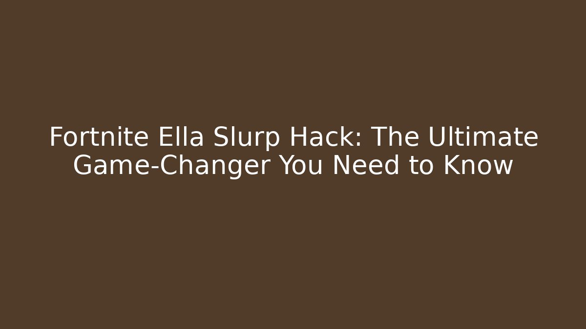 Fortnite Ella Slurp Hack: The Ultimate Game-Changer You Need to Know