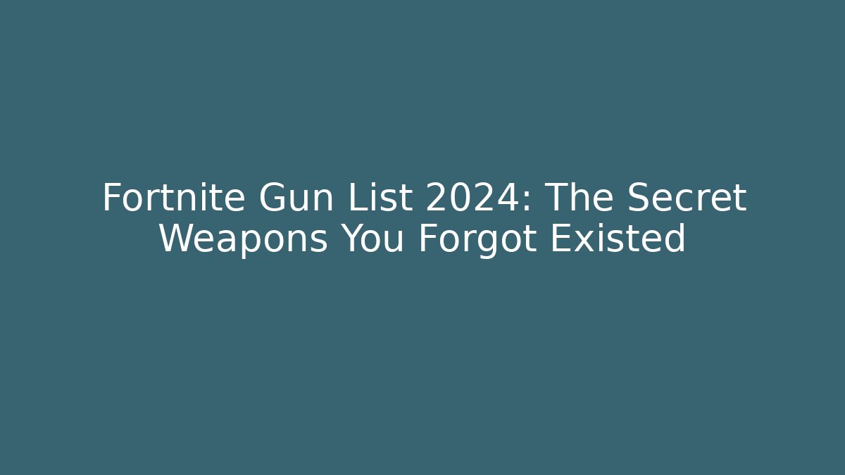 Fortnite Gun List 2024: The Secret Weapons You Forgot Existed