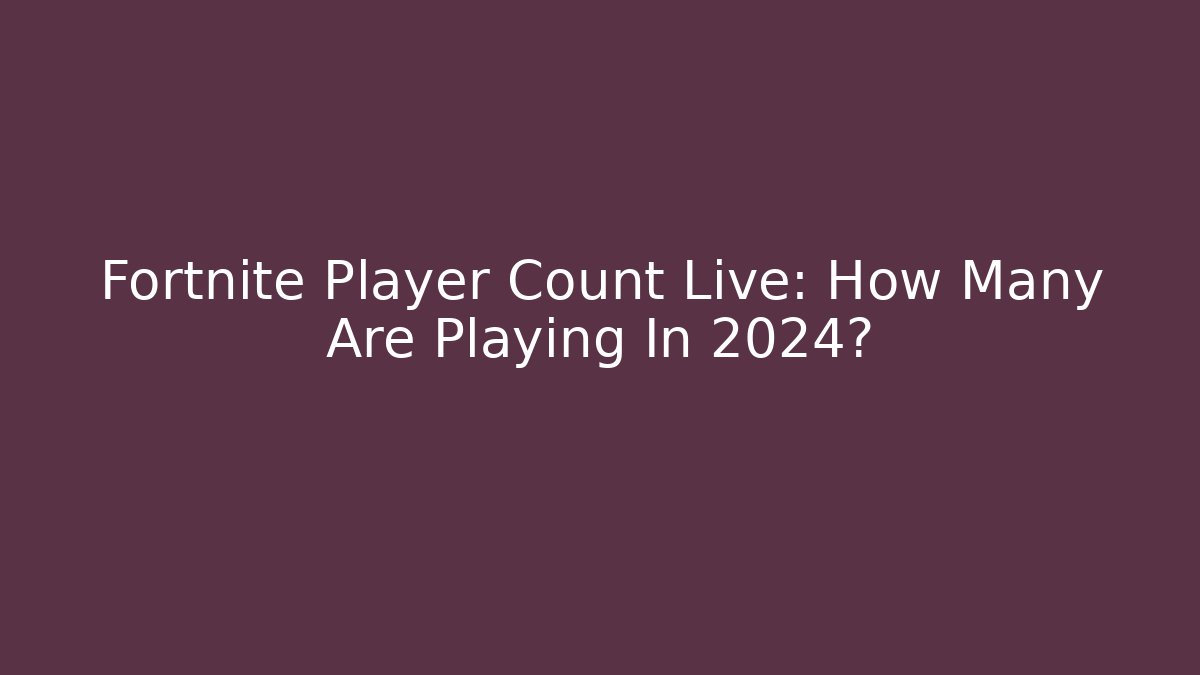 Fortnite Player Count Live: How Many Are Playing In 2024?