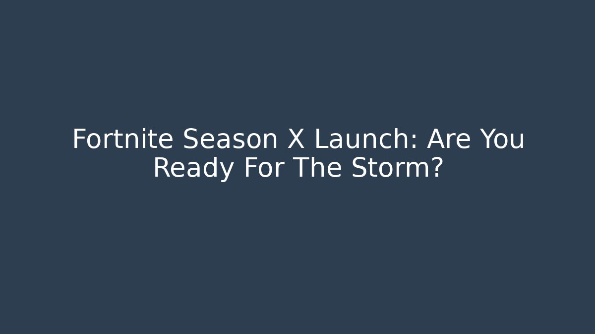 Fortnite Season X Launch: Are You Ready For The Storm?