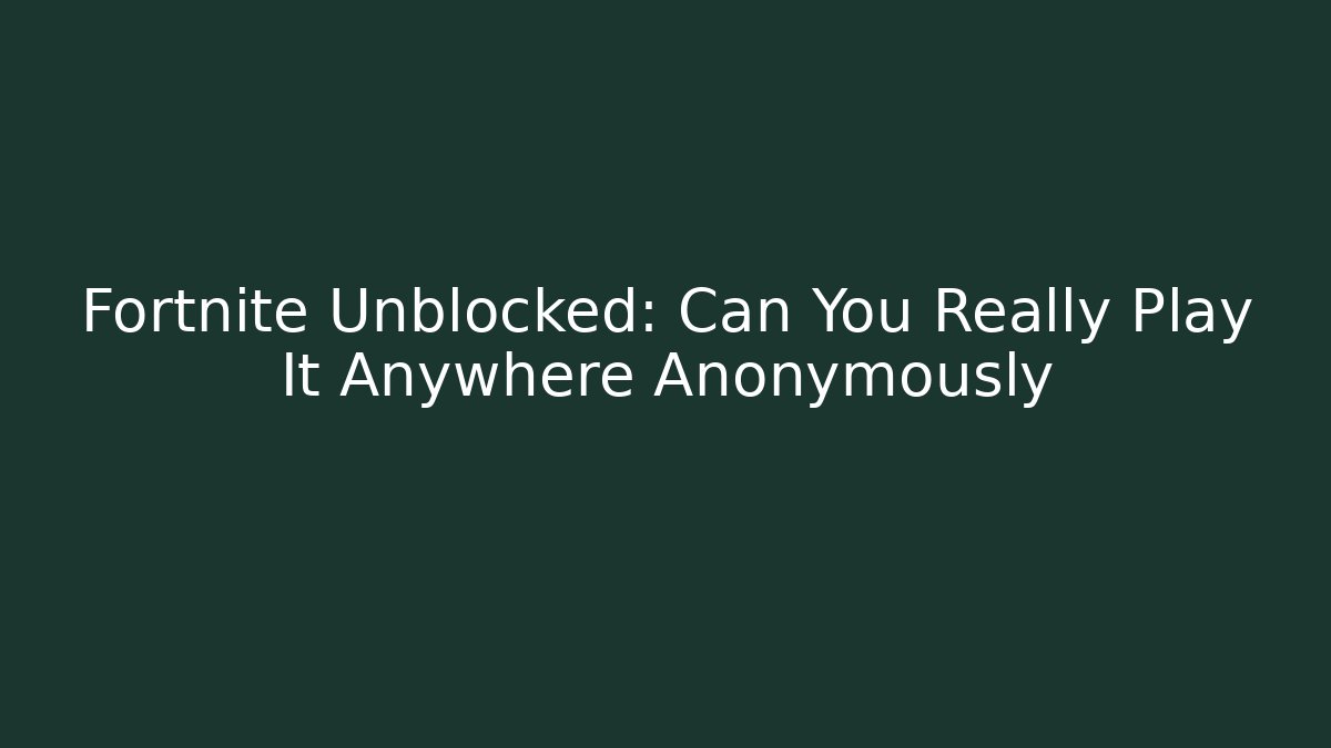 Fortnite Unblocked: Can You Really Play It Anywhere Anonymously - Celivion