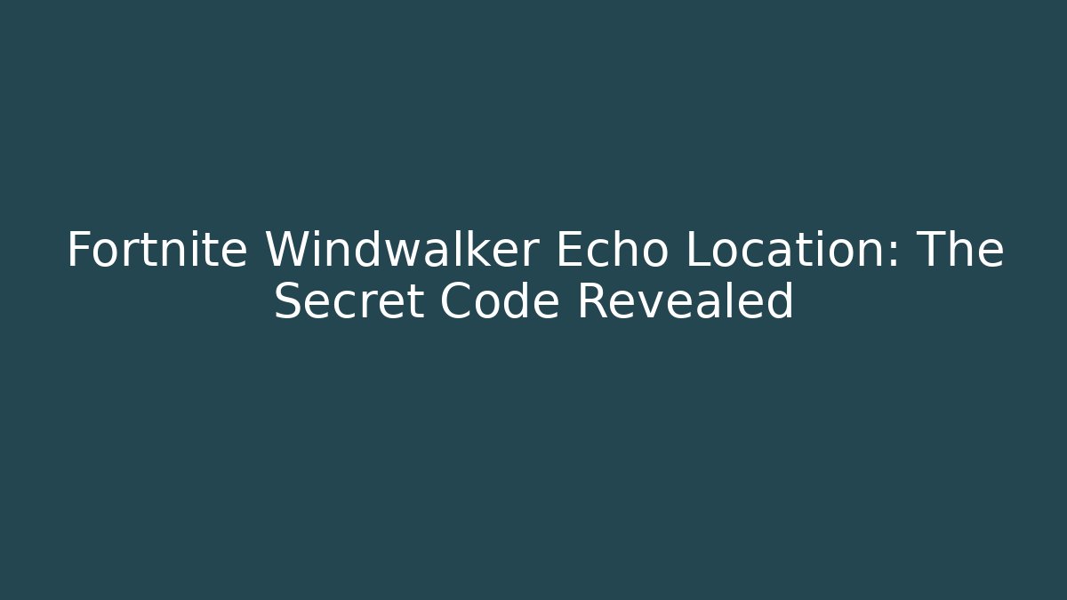 Fortnite Windwalker Echo Location: The Secret Code Revealed - Celivion