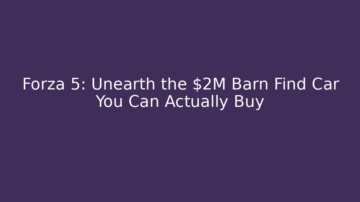 Forza 5: Unearth the $2M Barn Find Car You Can Actually Buy