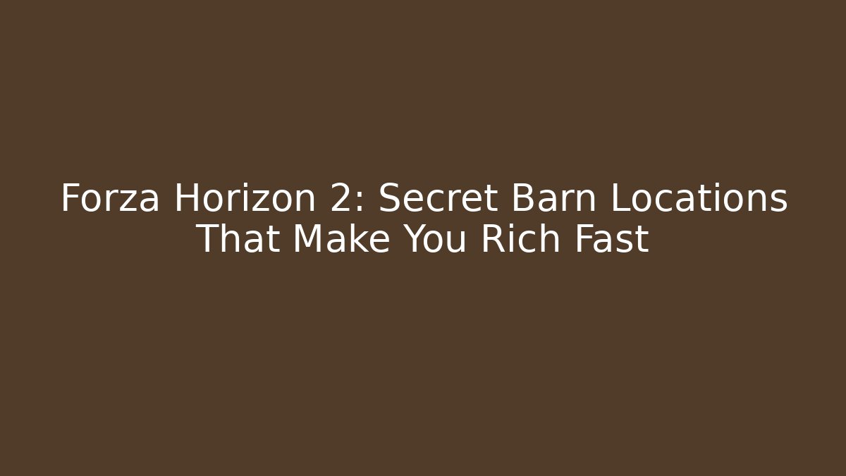 Forza Horizon 2: Secret Barn Locations That Make You Rich Fast