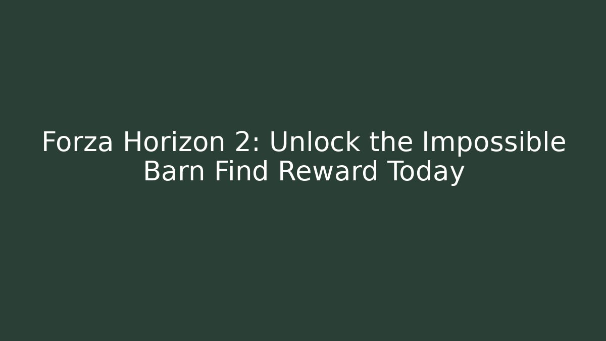Forza Horizon 2: Unlock the Impossible Barn Find Reward Today - Celivion