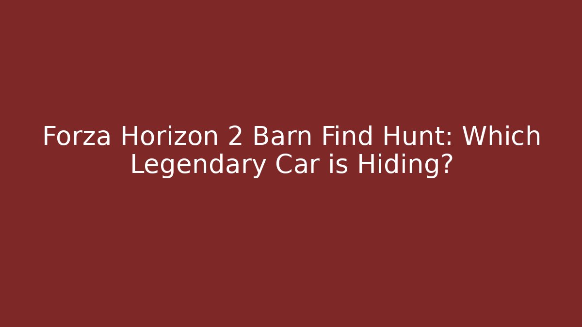 Forza Horizon 2 Barn Find Hunt: Which Legendary Car is Hiding?