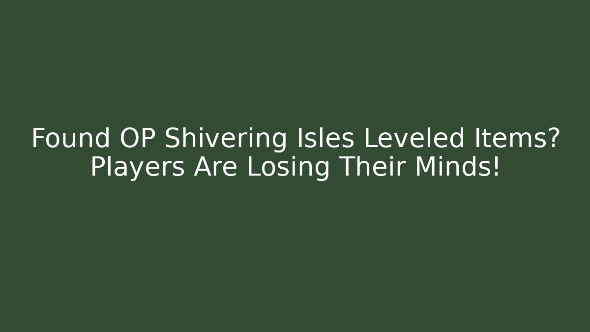 Found OP Shivering Isles Leveled Items? Players Are Losing Their Minds!