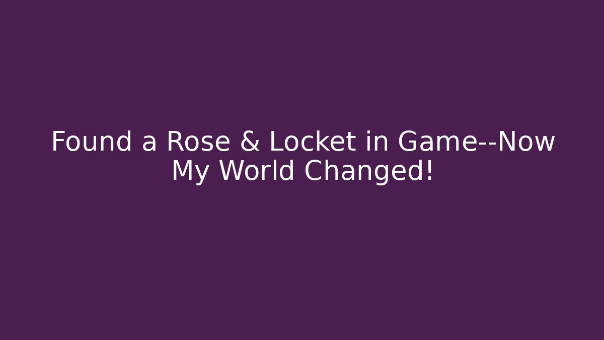Found a Rose & Locket in Game—Now My World Changed!