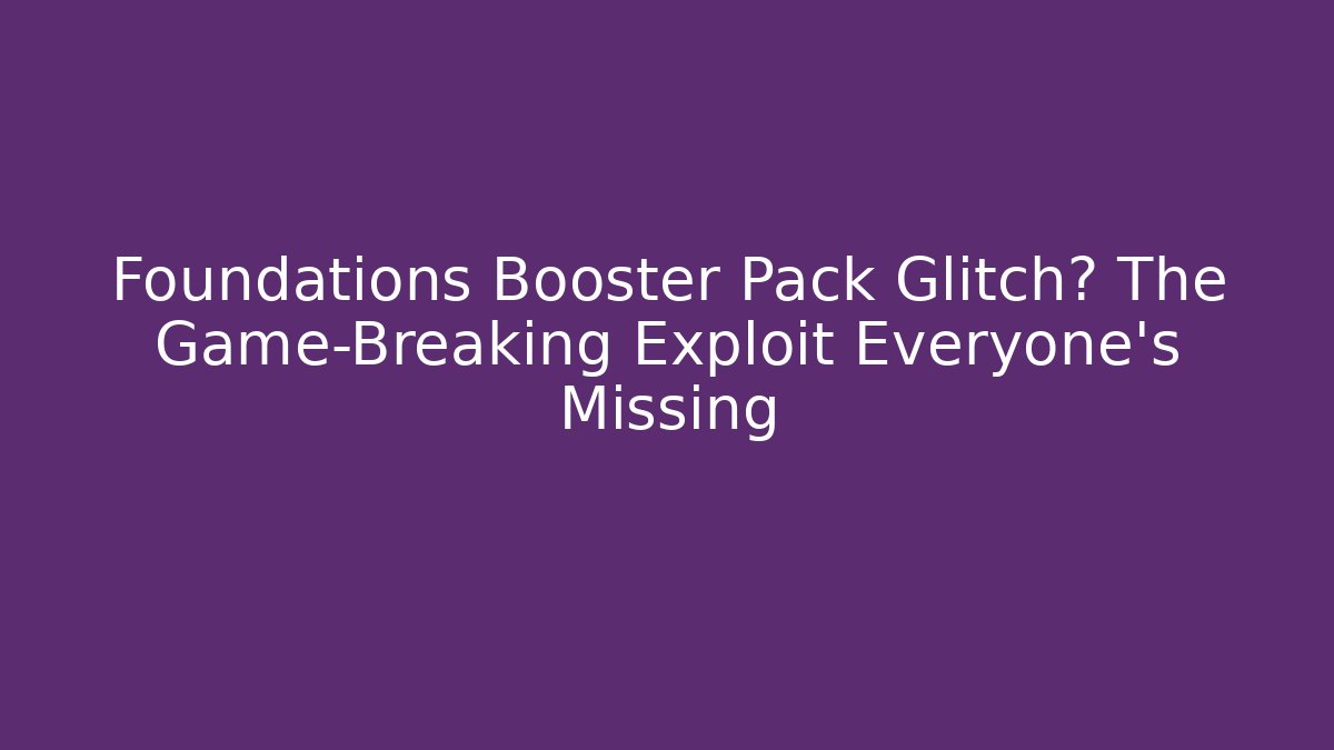 Foundations Booster Pack Glitch? The Game-Breaking Exploit Everyone's Missing - Celivion