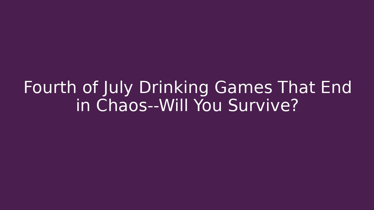 Fourth of July Drinking Games That End in Chaos—Will You Survive?