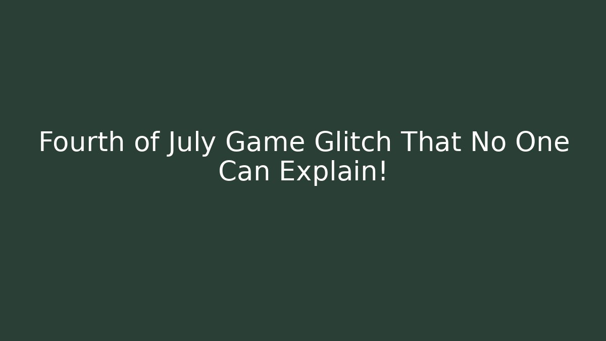 Fourth of July Game Glitch That No One Can Explain!