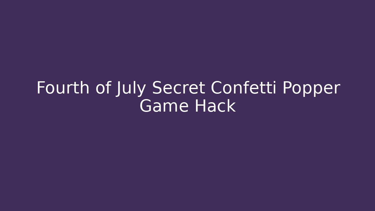 Fourth of July Secret Confetti Popper Game Hack