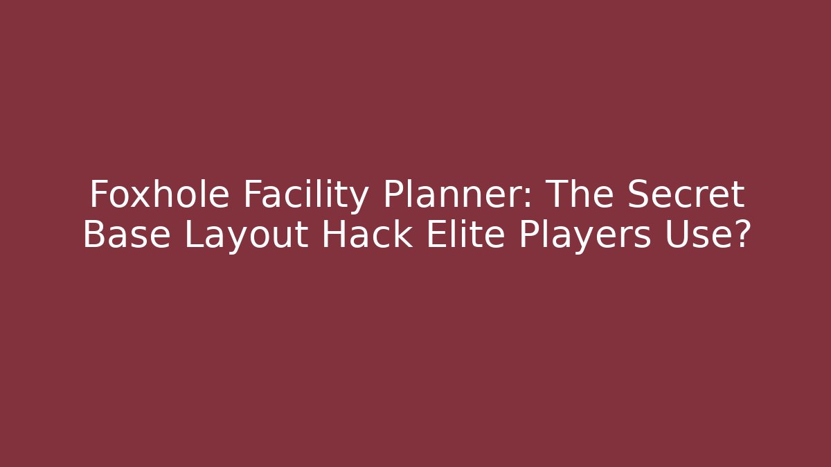 Foxhole Facility Planner: The Secret Base Layout Hack Elite Players Use?