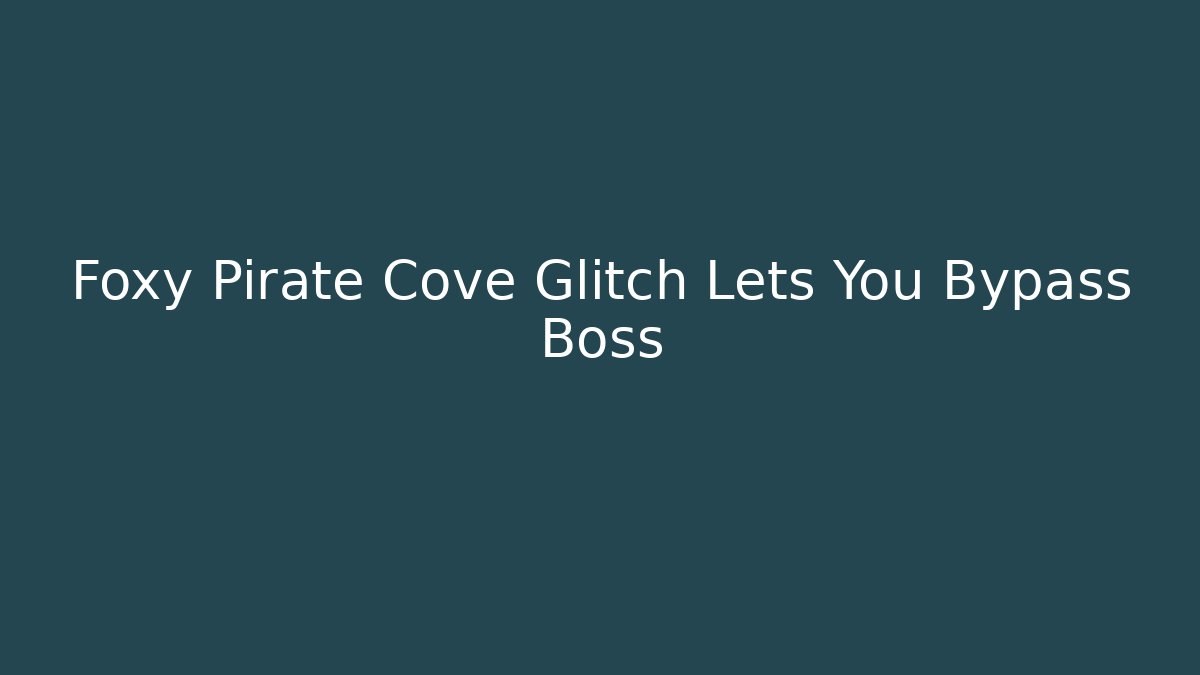 Foxy Pirate Cove Glitch Lets You Bypass Boss