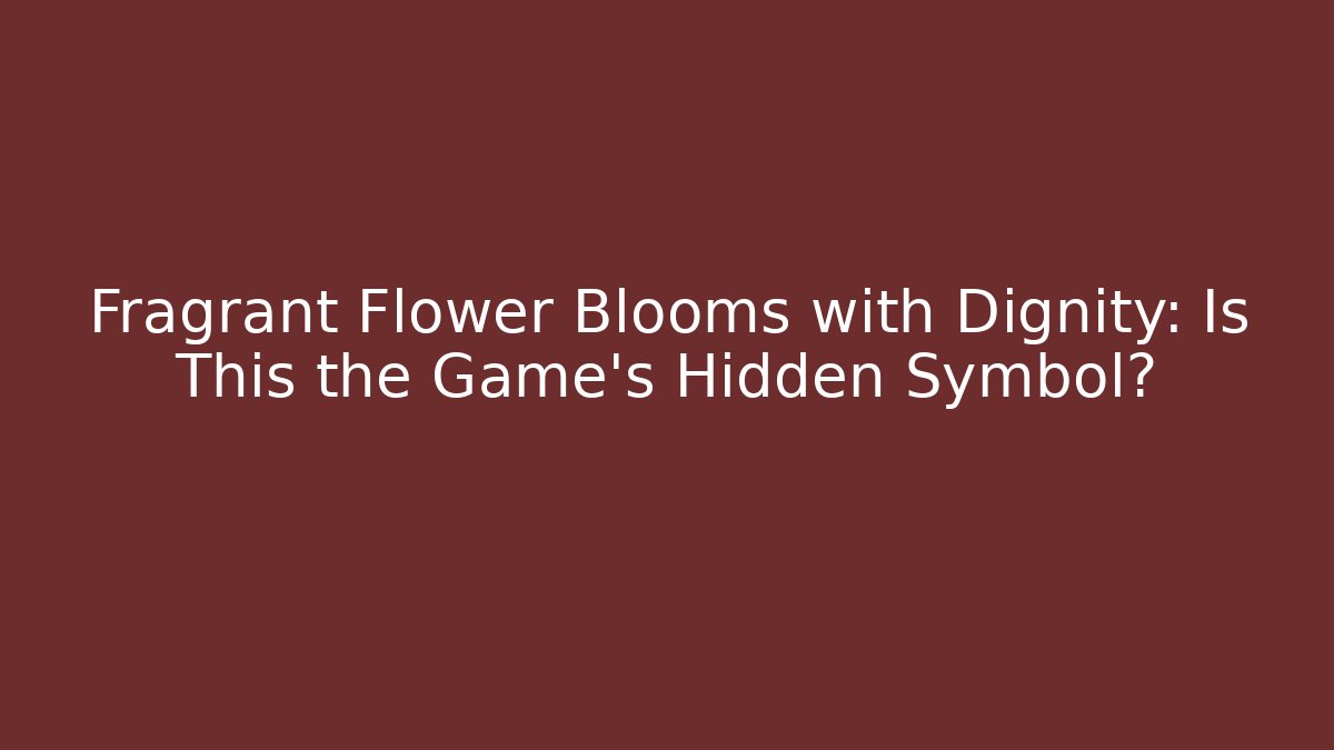 Fragrant Flower Blooms with Dignity: Is This the Game's Hidden Symbol?