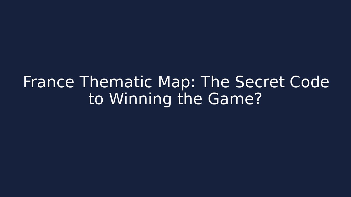 France Thematic Map: The Secret Code to Winning the Game?
