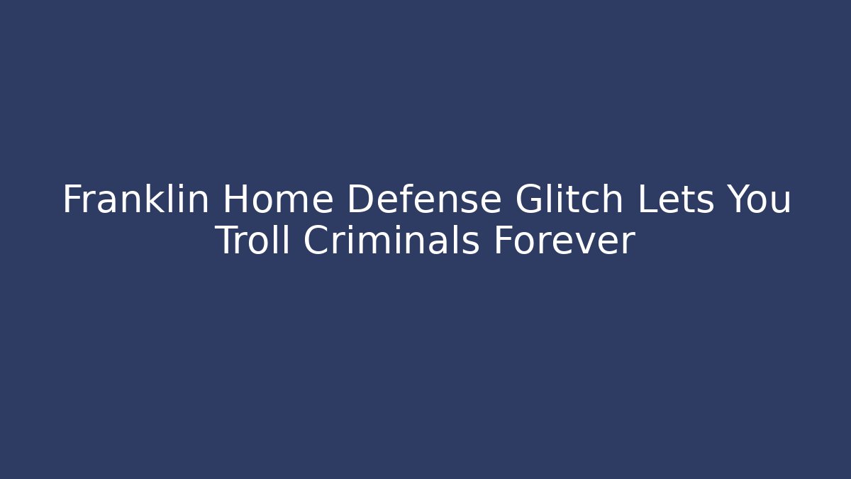 Franklin Home Defense Glitch Lets You Troll Criminals Forever