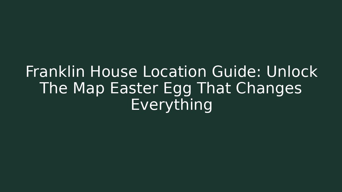 Franklin House Location Guide: Unlock The Map Easter Egg That Changes Everything