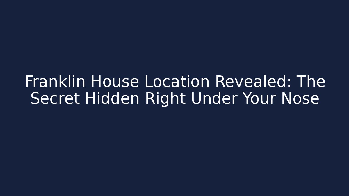 Franklin House Location Revealed: The Secret Hidden Right Under Your Nose