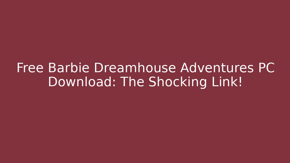 Free Barbie Dreamhouse Adventures PC Download: The Shocking Link!