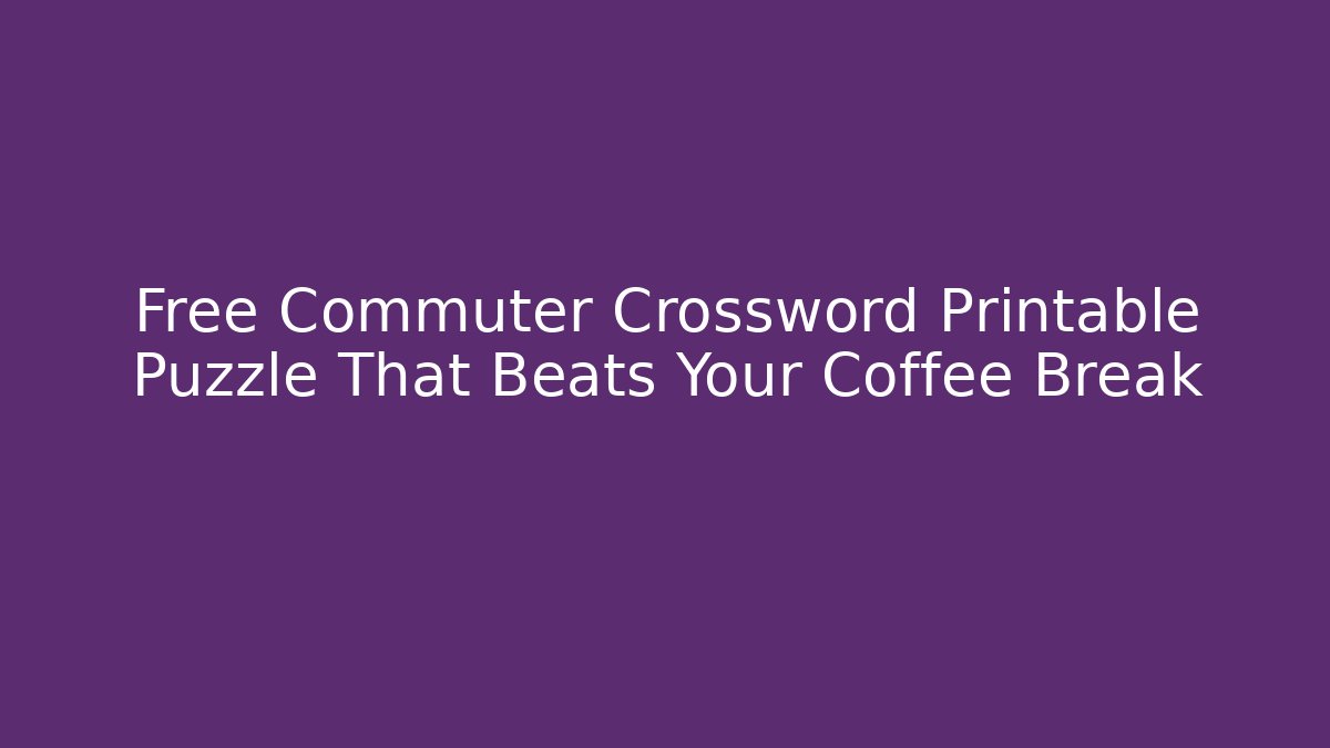 Free Commuter Crossword Printable Puzzle That Beats Your Coffee Break