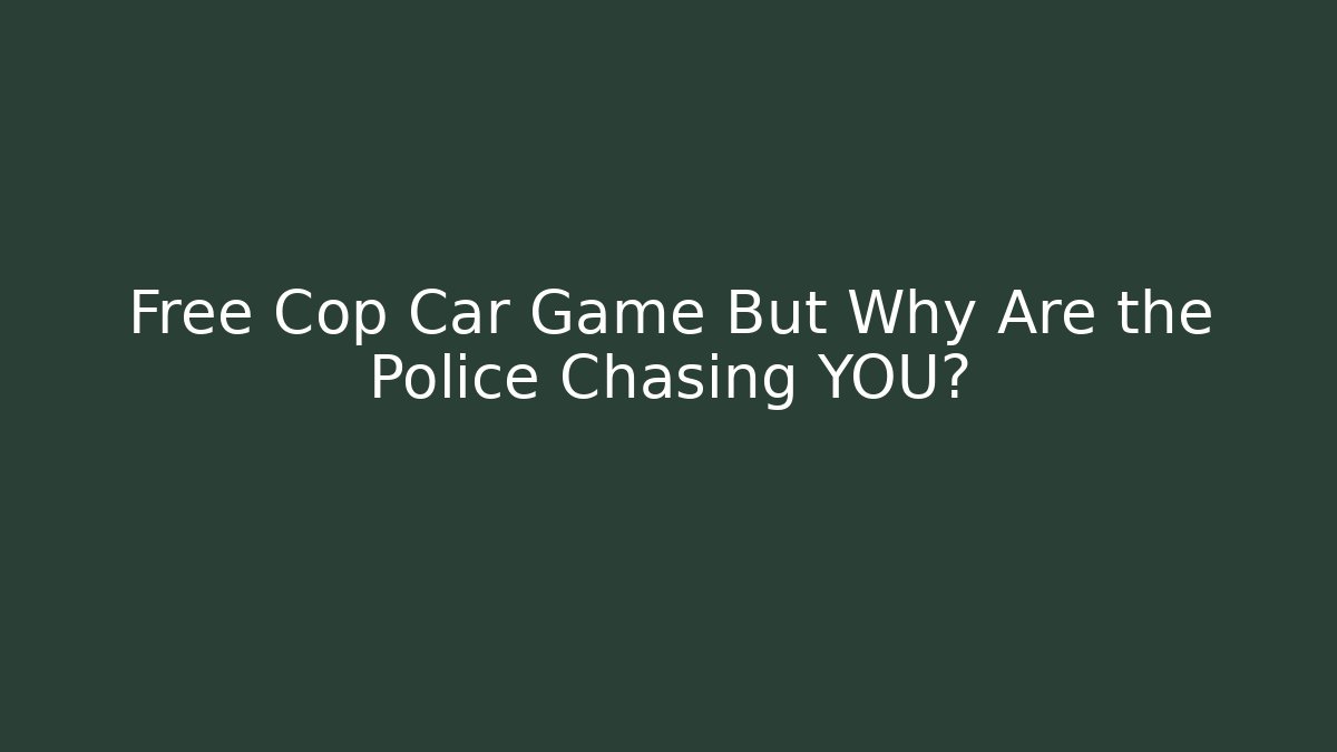 Free Cop Car Game But Why Are the Police Chasing YOU? - Celivion