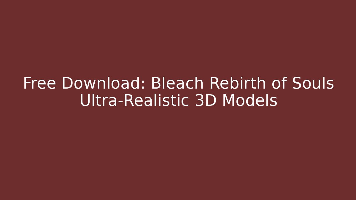 Free Download: Bleach Rebirth of Souls Ultra-Realistic 3D Models