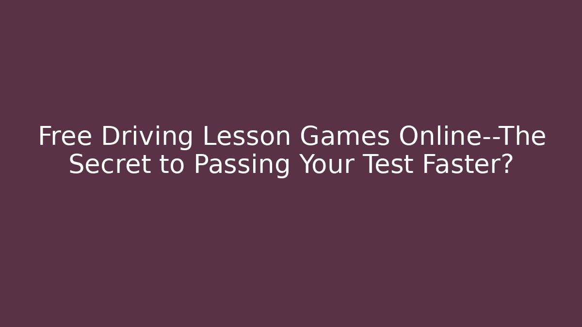 Free Driving Lesson Games Online—The Secret to Passing Your Test Faster?