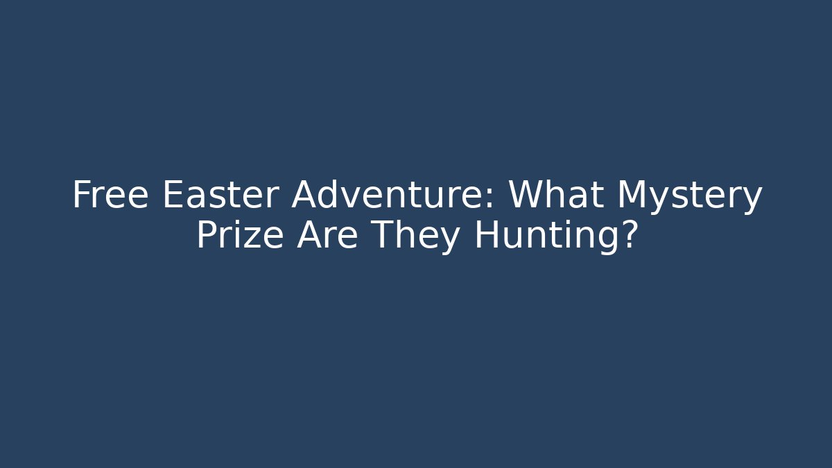 Free Easter Adventure: What Mystery Prize Are They Hunting?