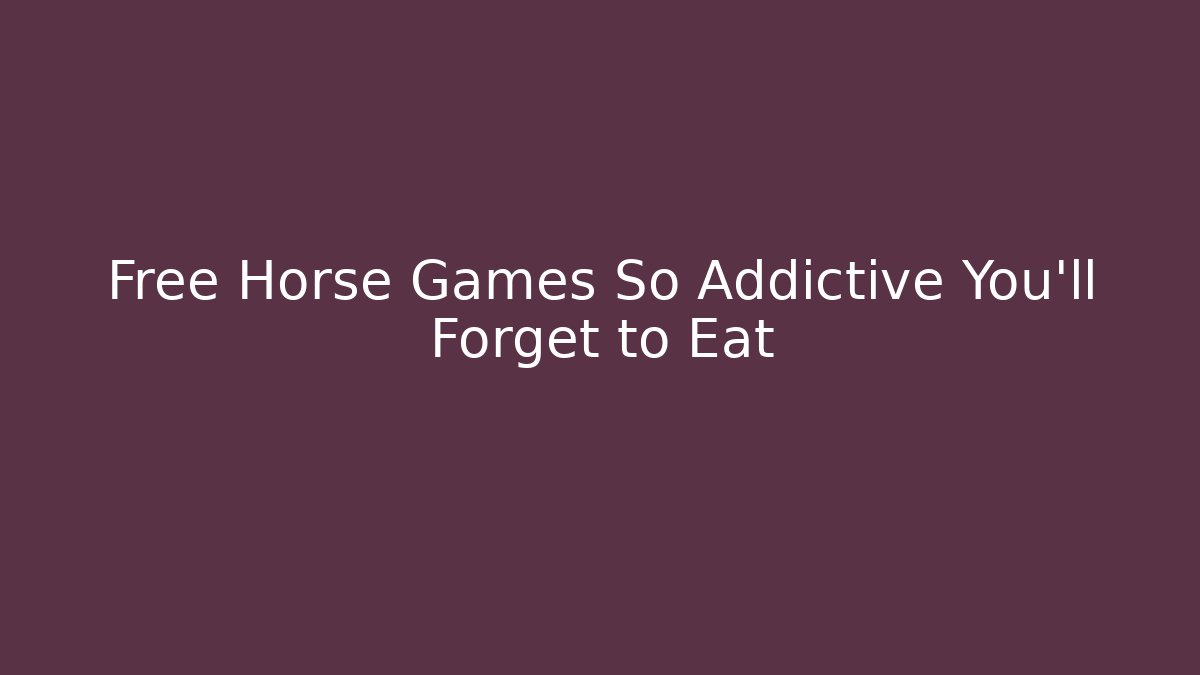 Free Horse Games So Addictive You'll Forget to Eat