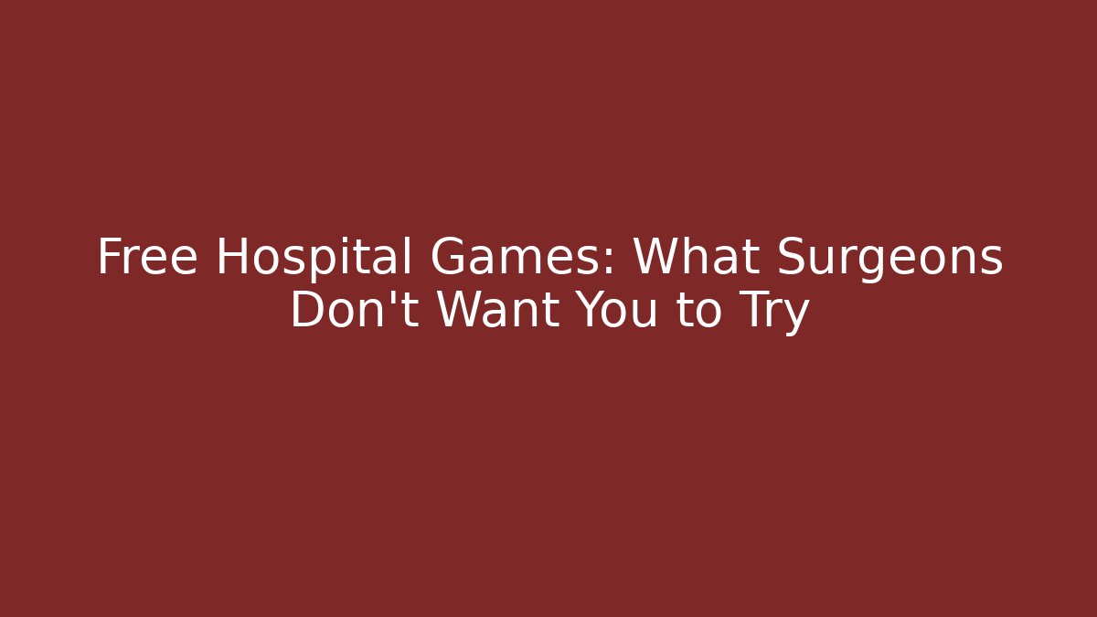 Free Hospital Games: What Surgeons Don't Want You to Try