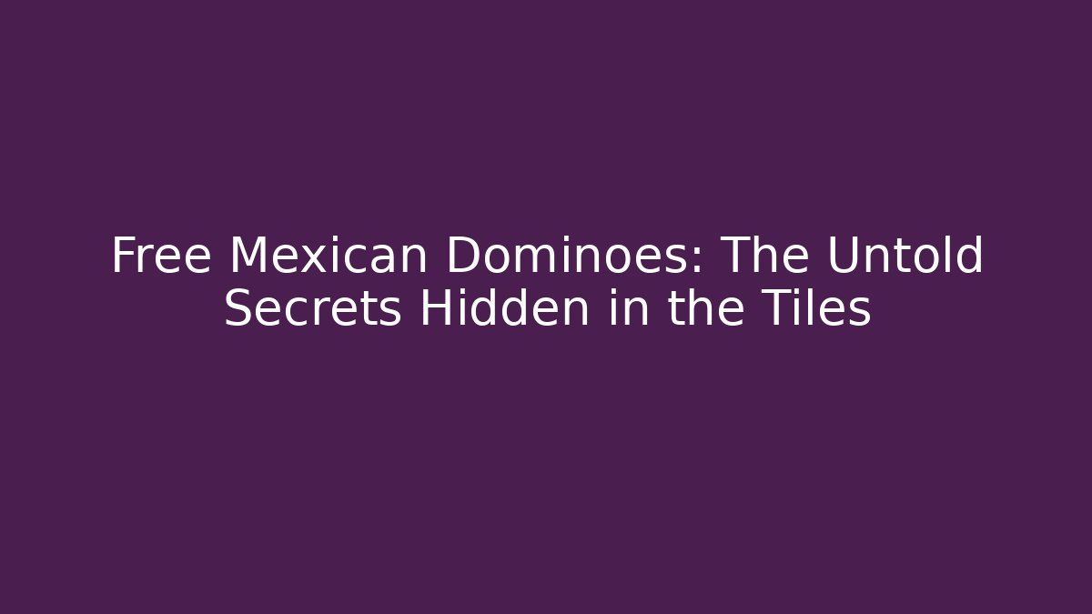 Free Mexican Dominoes: The Untold Secrets Hidden in the Tiles