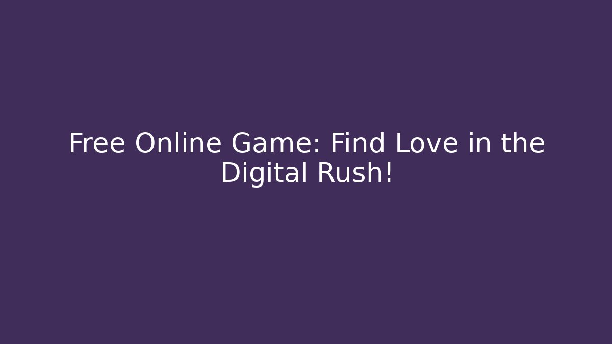 Free Online Game: Find Love in the Digital Rush! - Celivion