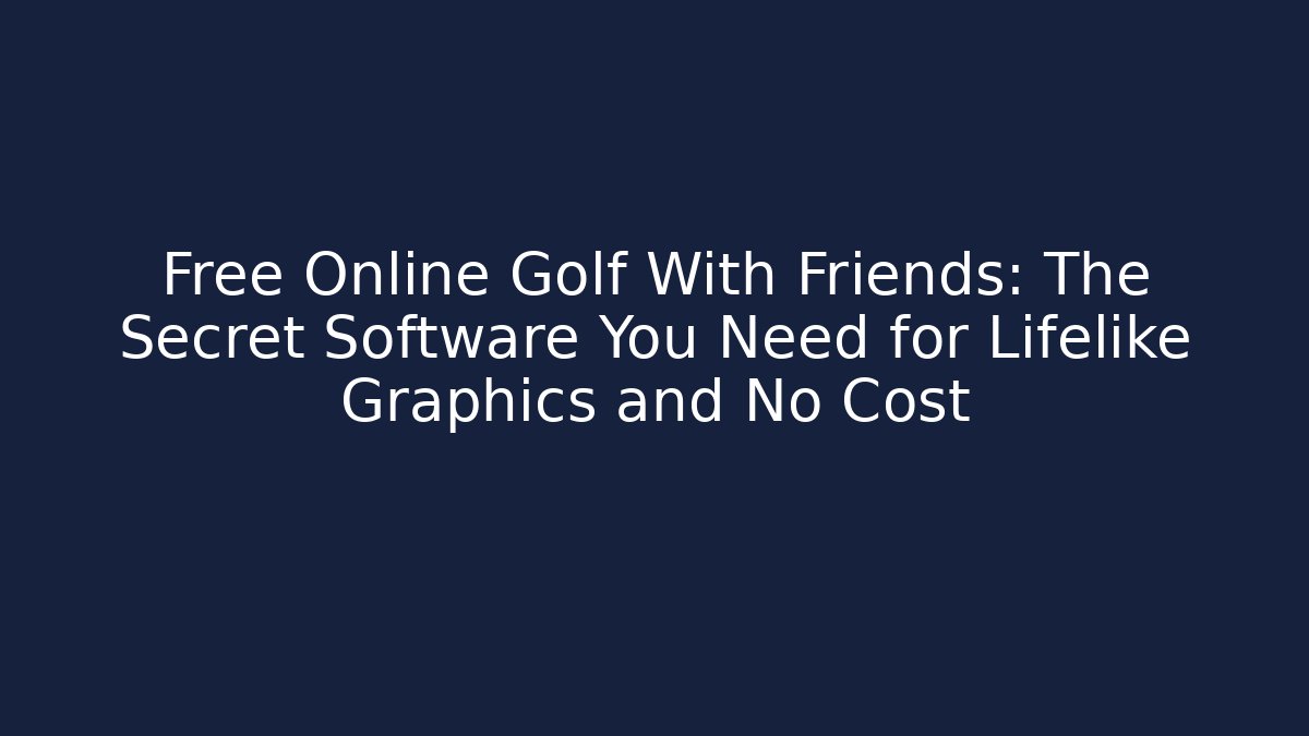 Free Online Golf With Friends: The Secret Software You Need for Lifelike Graphics and No Cost