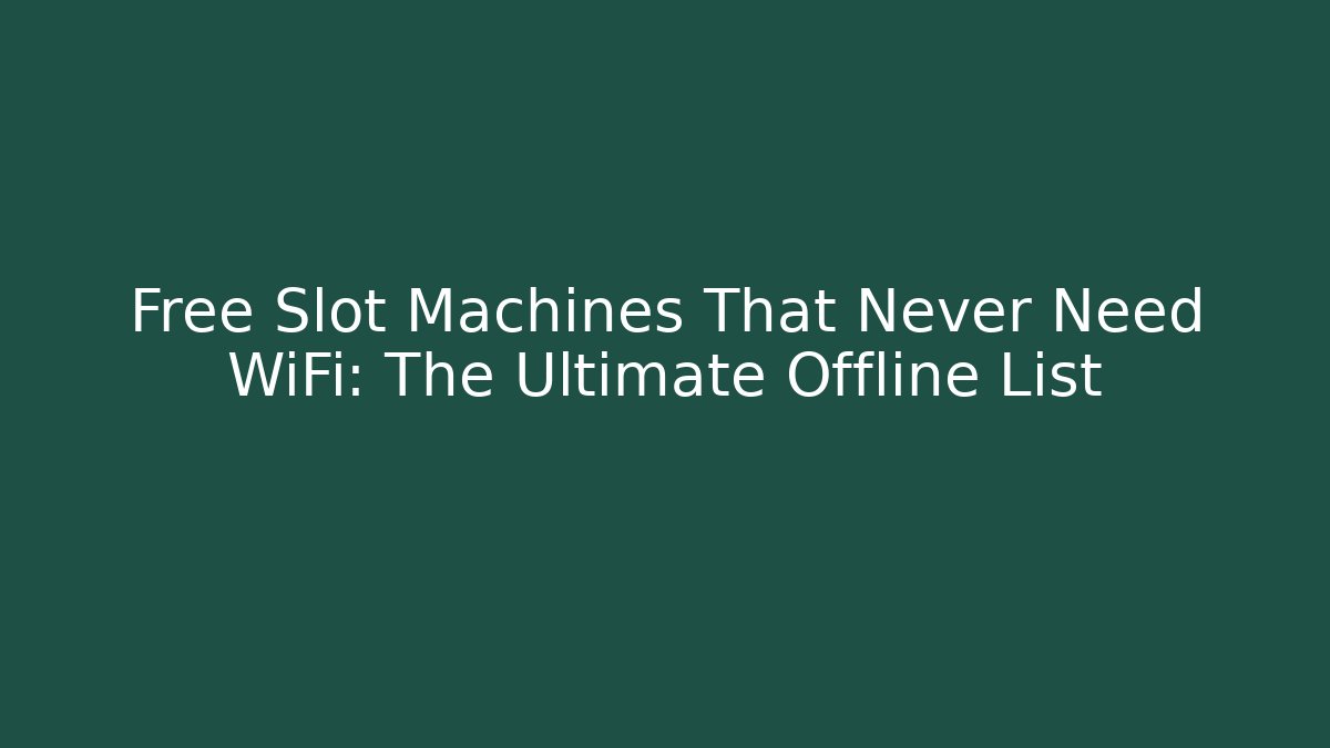 Free Slot Machines That Never Need WiFi: The Ultimate Offline List