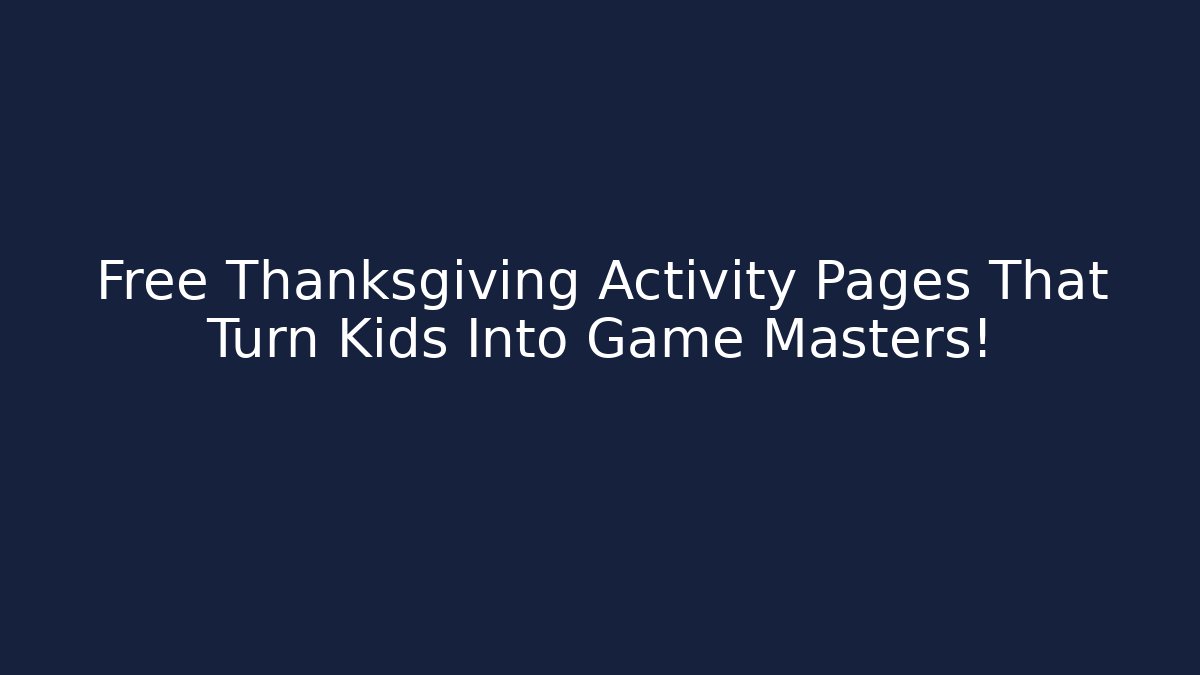 Free Thanksgiving Activity Pages That Turn Kids Into Game Masters!