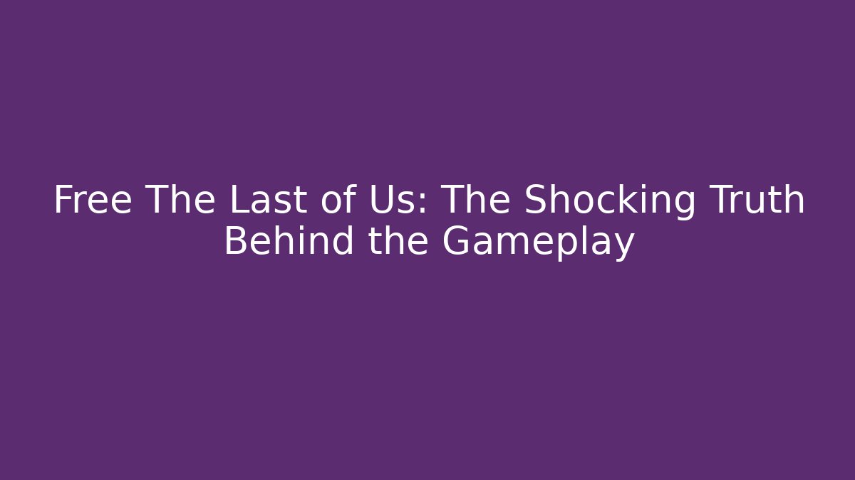 Free The Last of Us: The Shocking Truth Behind the Gameplay