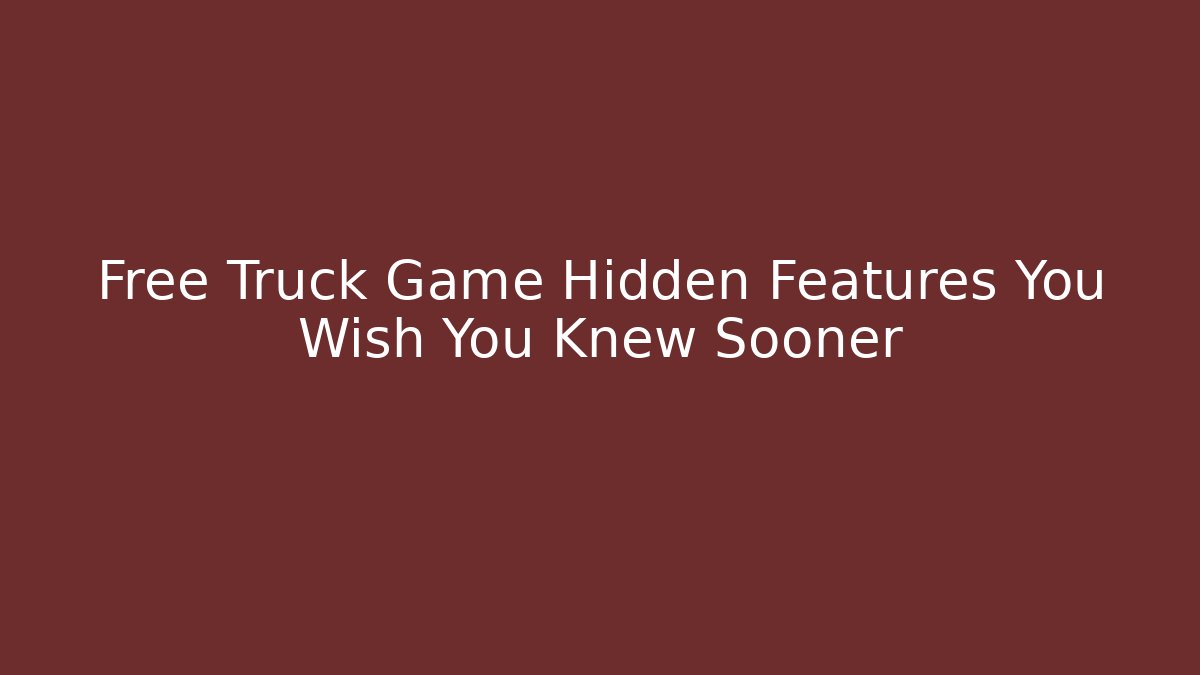 Free Truck Game Hidden Features You Wish You Knew Sooner