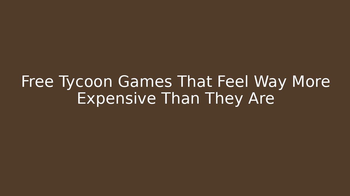 Free Tycoon Games That Feel Way More Expensive Than They Are