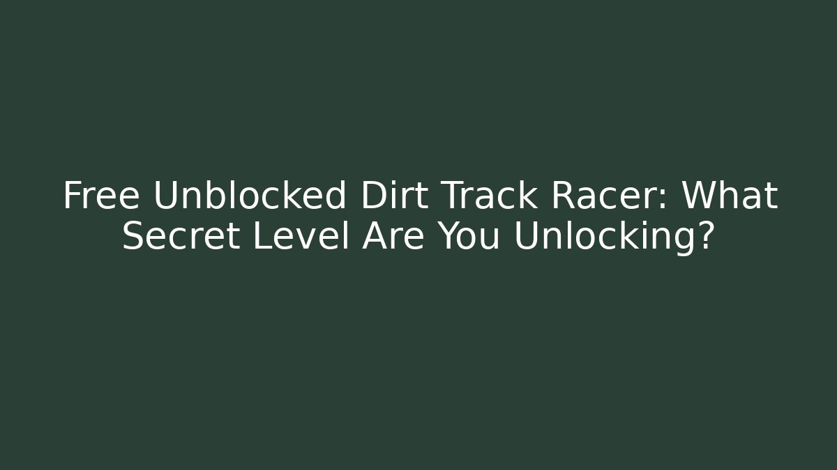 Free Unblocked Dirt Track Racer: What Secret Level Are You Unlocking?