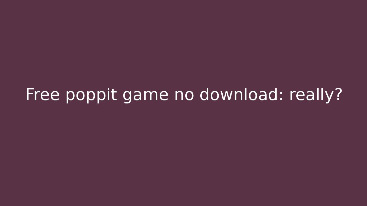 Free poppit game no download: really?