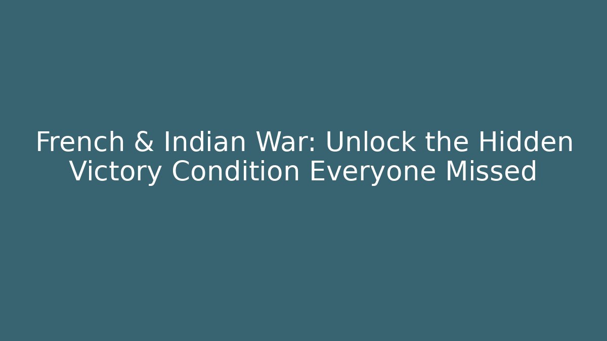 French & Indian War: Unlock the Hidden Victory Condition Everyone Missed