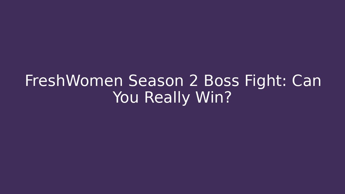 FreshWomen Season 2 Boss Fight: Can You Really Win?